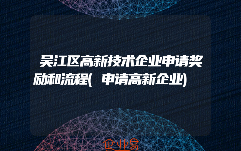 吴江区高新技术企业申请奖励和流程(申请高新企业)