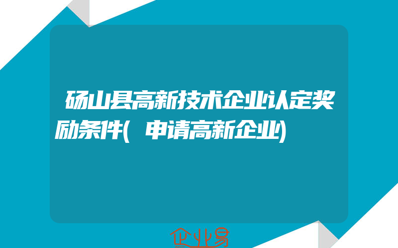 砀山县高新技术企业认定奖励条件(申请高新企业)