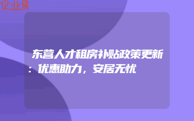 东营人才租房补贴政策更新：优惠助力，安居无忧