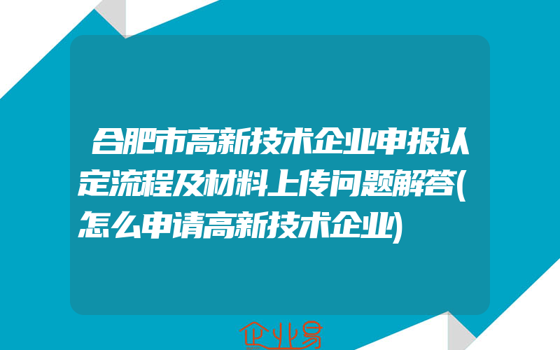 合肥市高新技术企业申报认定流程及材料上传问题解答(怎么申请高新技术企业)