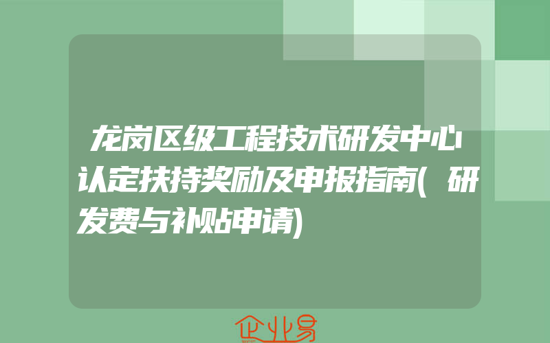 龙岗区级工程技术研发中心认定扶持奖励及申报指南(研发费与补贴申请)