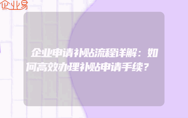 企业申请补贴流程详解：如何高效办理补贴申请手续？