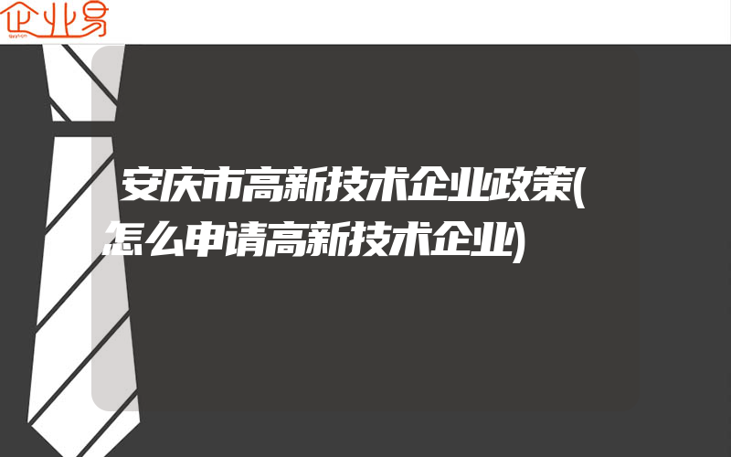 安庆市高新技术企业政策(怎么申请高新技术企业)