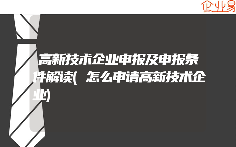 高新技术企业申报及申报条件解读(怎么申请高新技术企业)