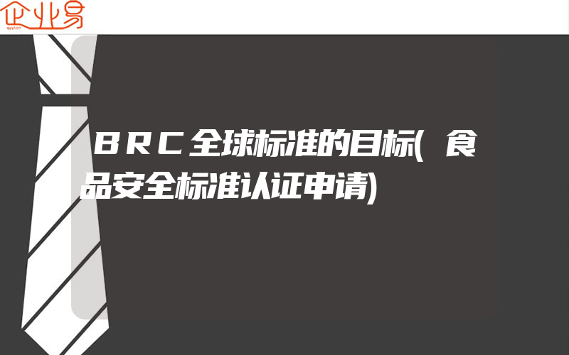 BRC全球标准的目标(食品安全标准认证申请)