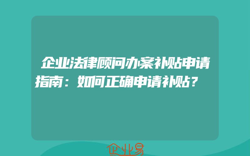 企业法律顾问办案补贴申请指南：如何正确申请补贴？