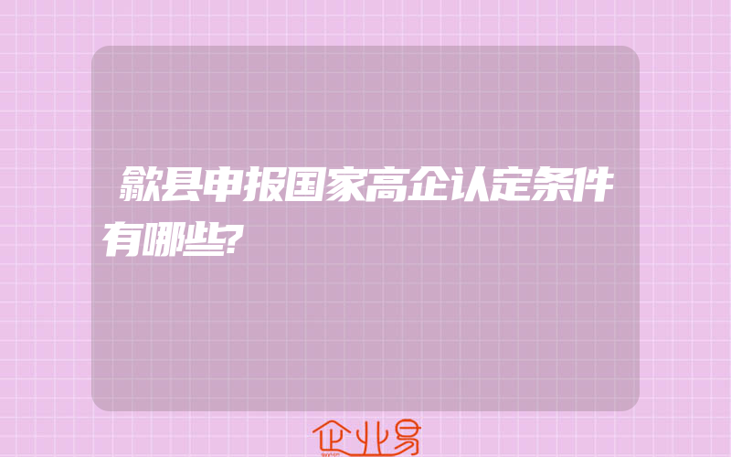 歙县申报国家高企认定条件有哪些?