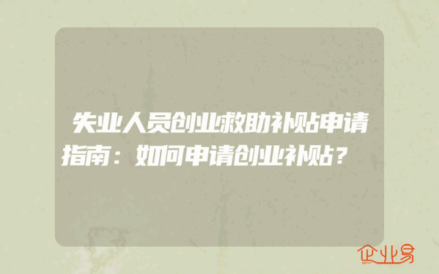 失业人员创业救助补贴申请指南：如何申请创业补贴？