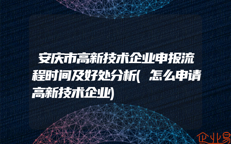 安庆市高新技术企业申报流程时间及好处分析(怎么申请高新技术企业)