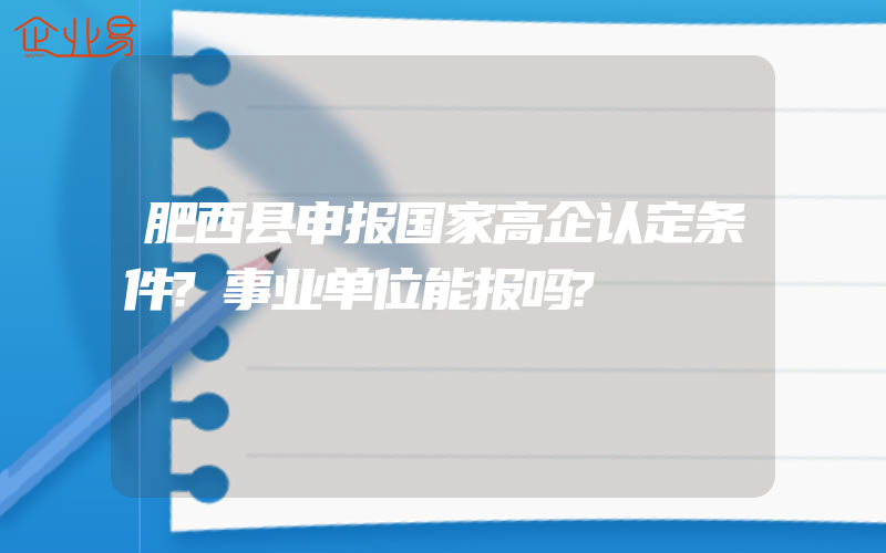 肥西县申报国家高企认定条件?事业单位能报吗?