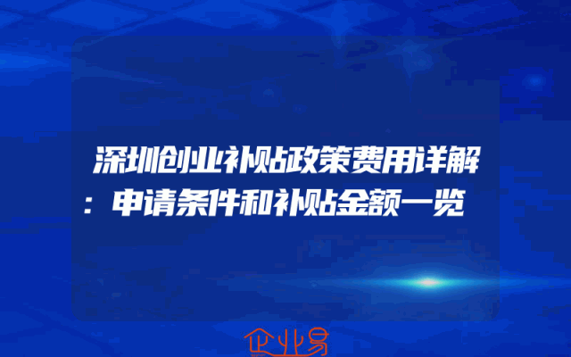 深圳创业补贴政策费用详解：申请条件和补贴金额一览