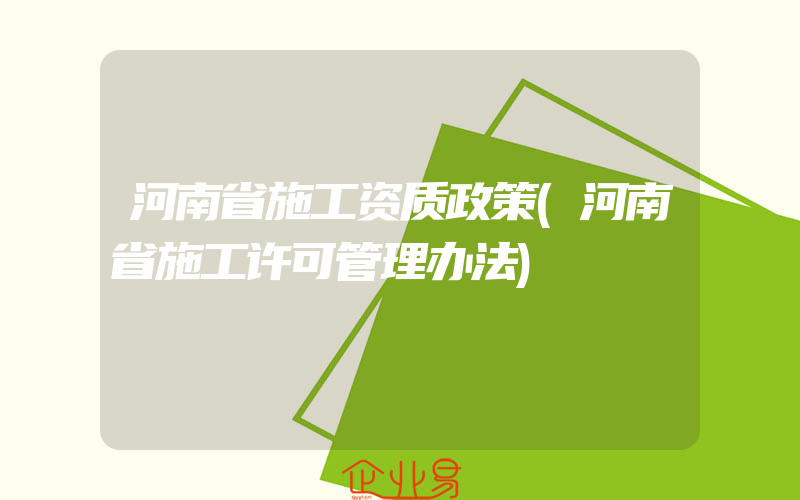 河南省施工资质政策(河南省施工许可管理办法)