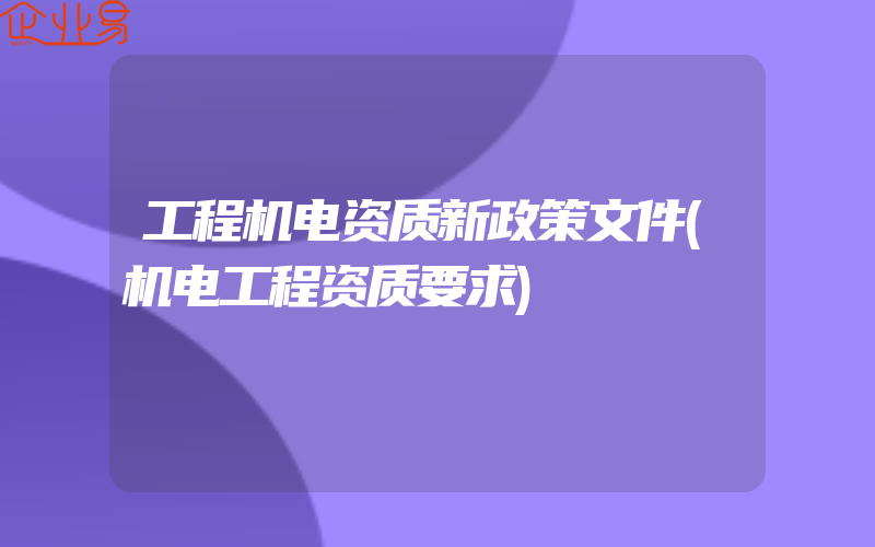 工程机电资质新政策文件(机电工程资质要求)