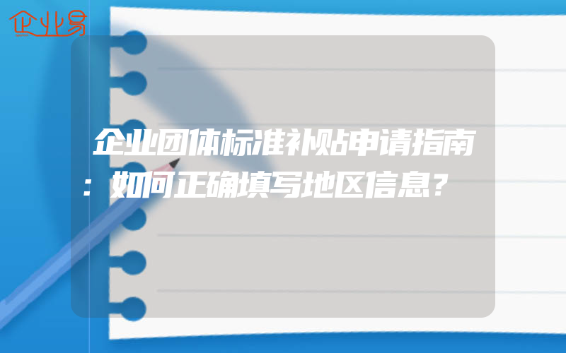 企业团体标准补贴申请指南：如何正确填写地区信息？