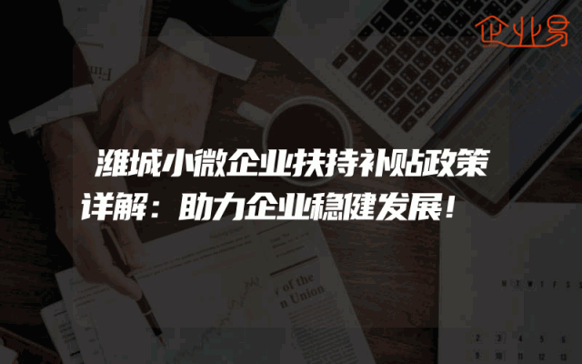 潍城小微企业扶持补贴政策详解：助力企业稳健发展！