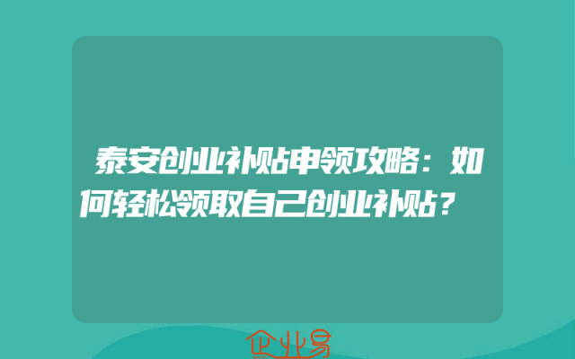 泰安创业补贴申领攻略:如何轻松领取自己创业补贴?
