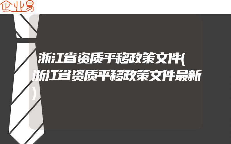 浙江省资质平移政策文件(浙江省资质平移政策文件最新)