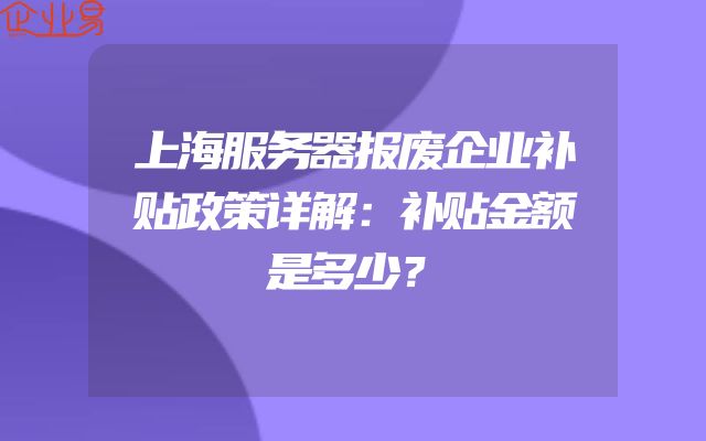 上海服务器报废企业补贴政策详解：补贴金额是多少？