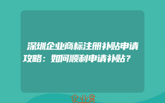 深圳企业商标注册补贴申请攻略：如何顺利申请补贴？