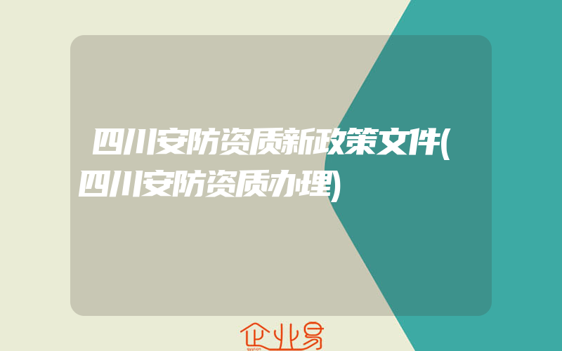 四川安防资质新政策文件(四川安防资质办理)