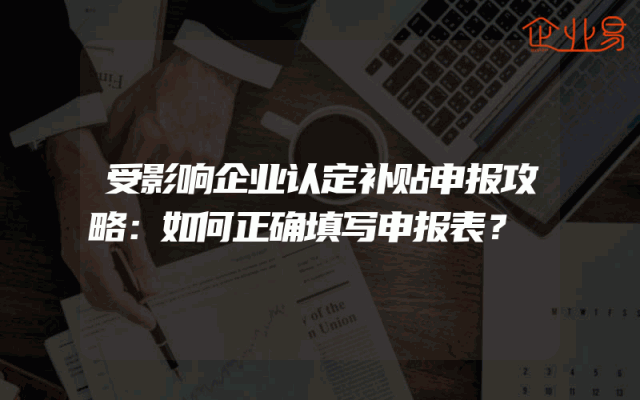 受影响企业认定补贴申报攻略：如何正确填写申报表？