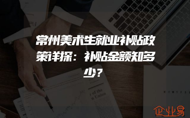 常州美术生就业补贴政策详探：补贴金额知多少？