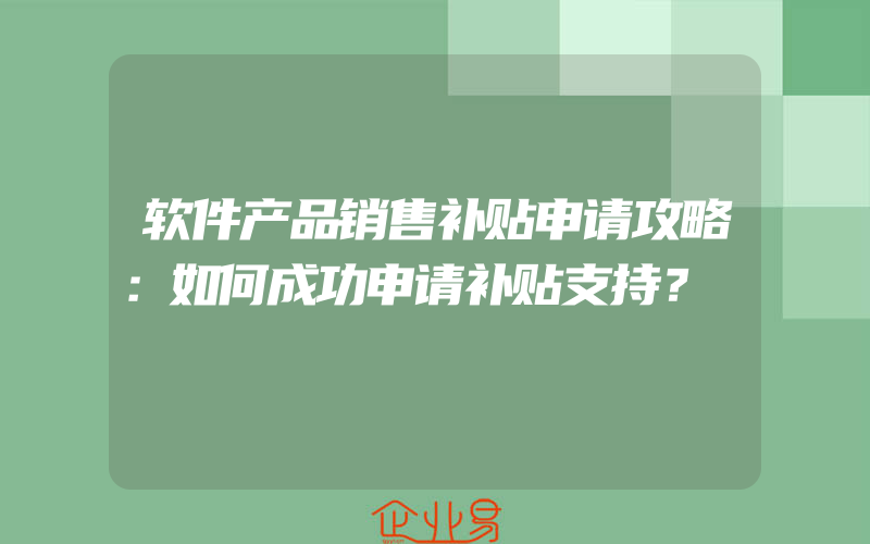 软件产品销售补贴申请攻略：如何成功申请补贴支持？