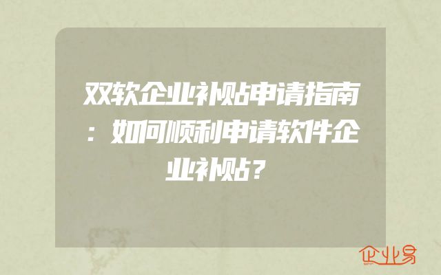双软企业补贴申请指南：如何顺利申请软件企业补贴？