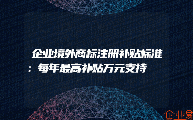 企业境外商标注册补贴标准：每年最高补贴万元支持。