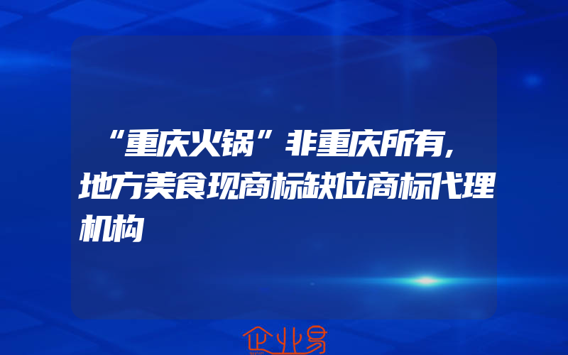 “重庆火锅”非重庆所有,地方美食现商标缺位商标代理机构