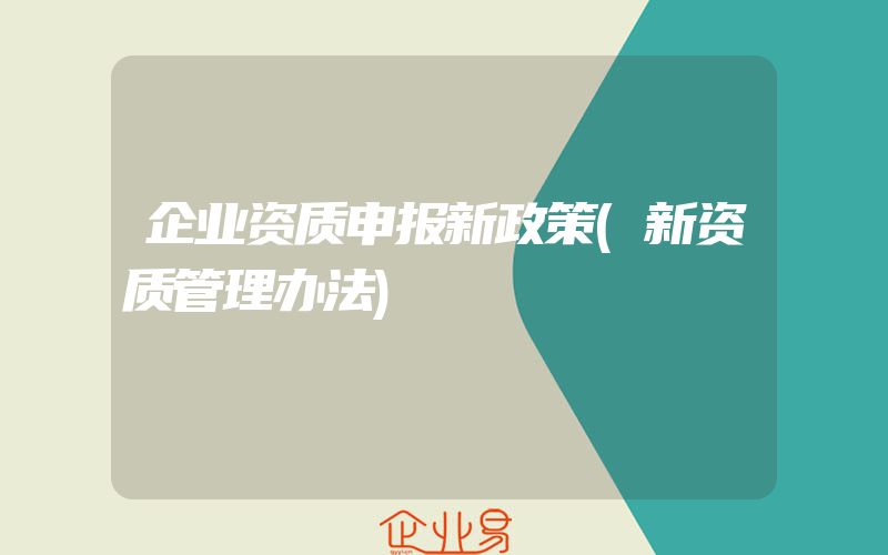 企业资质申报新政策(新资质管理办法)