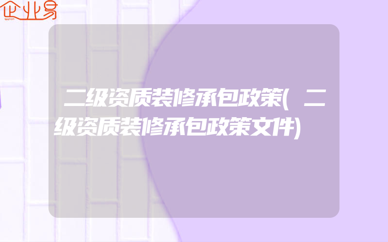 二级资质装修承包政策(二级资质装修承包政策文件)