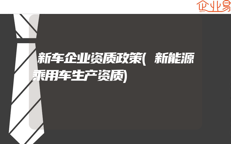 新车企业资质政策(新能源乘用车生产资质)