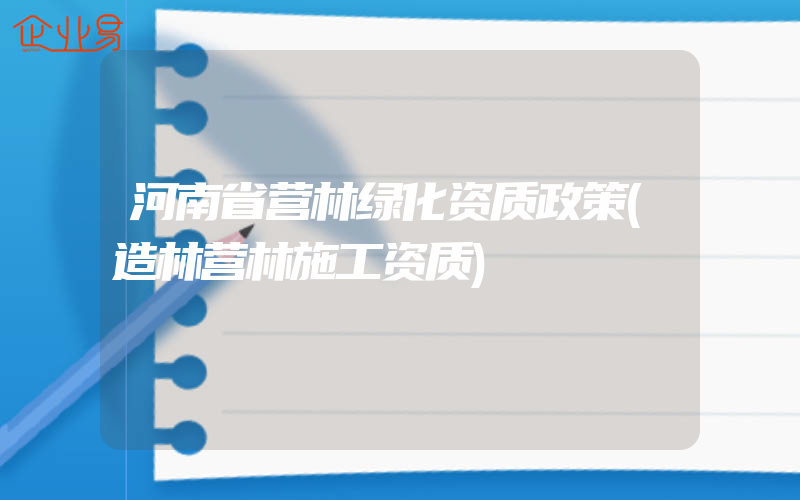 河南省营林绿化资质政策(造林营林施工资质)