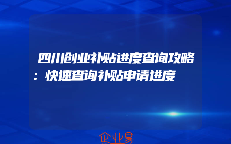 四川创业补贴进度查询攻略：快速查询补贴申请进度