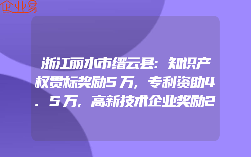 浙江丽水市缙云县:知识产权贯标奖励5万,专利资助4.5万,高新技术企业奖励25万(怎么申请贯标)