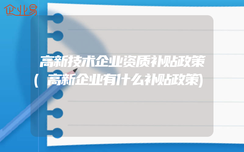 高新技术企业资质补贴政策(高新企业有什么补贴政策)