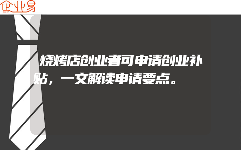 烧烤店创业者可申请创业补贴，一文解读申请要点。