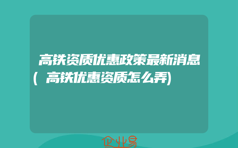 高铁资质优惠政策最新消息(高铁优惠资质怎么弄)