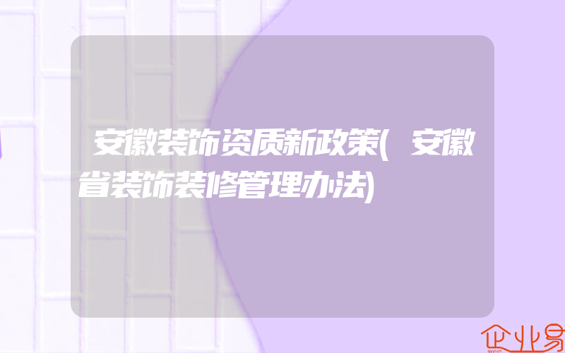 安徽装饰资质新政策(安徽省装饰装修管理办法)