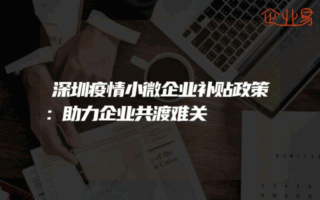 深圳疫情小微企业补贴政策：助力企业共渡难关