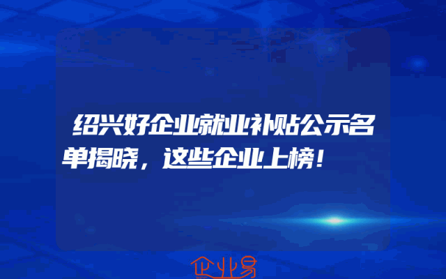 绍兴好企业就业补贴公示名单揭晓，这些企业上榜！
