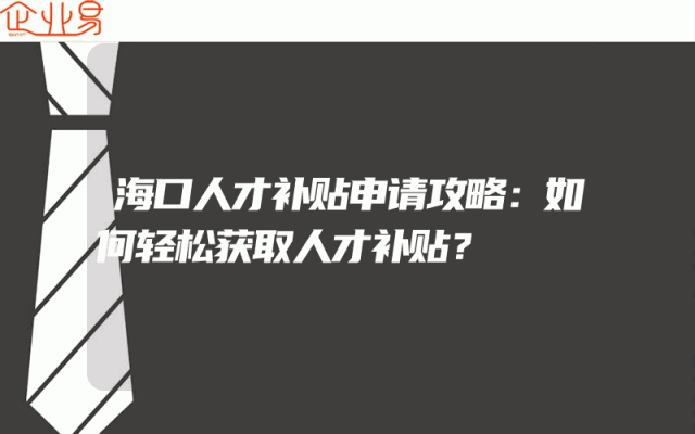 海口人才补贴申请攻略：如何轻松获取人才补贴？