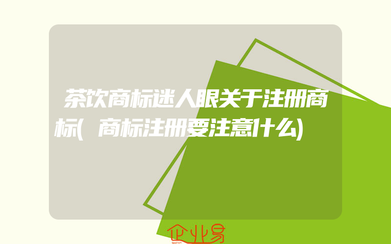 茶饮商标迷人眼关于注册商标(商标注册要注意什么)