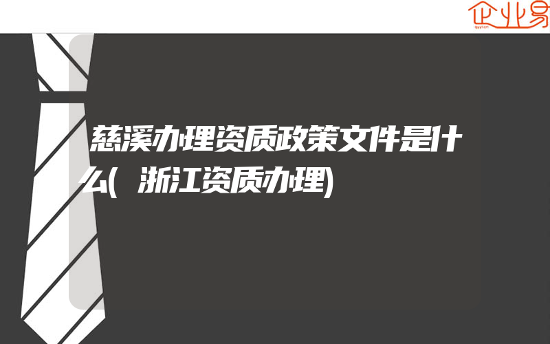 慈溪办理资质政策文件是什么(浙江资质办理)