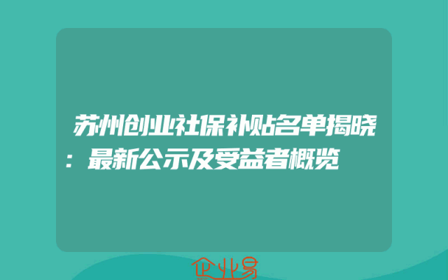 苏州创业社保补贴名单揭晓：最新公示及受益者概览