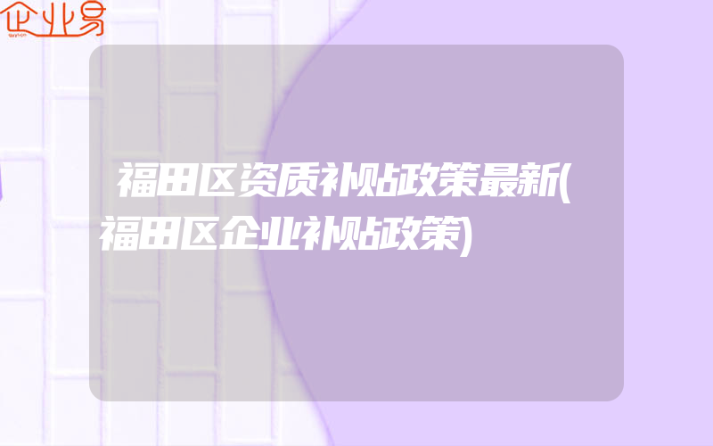 福田区资质补贴政策最新(福田区企业补贴政策)