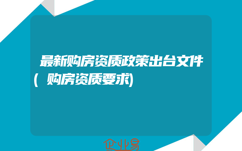 最新购房资质政策出台文件(购房资质要求)