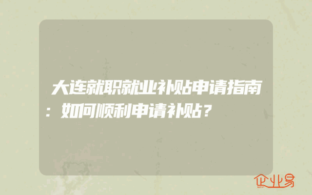 大连就职就业补贴申请指南：如何顺利申请补贴？