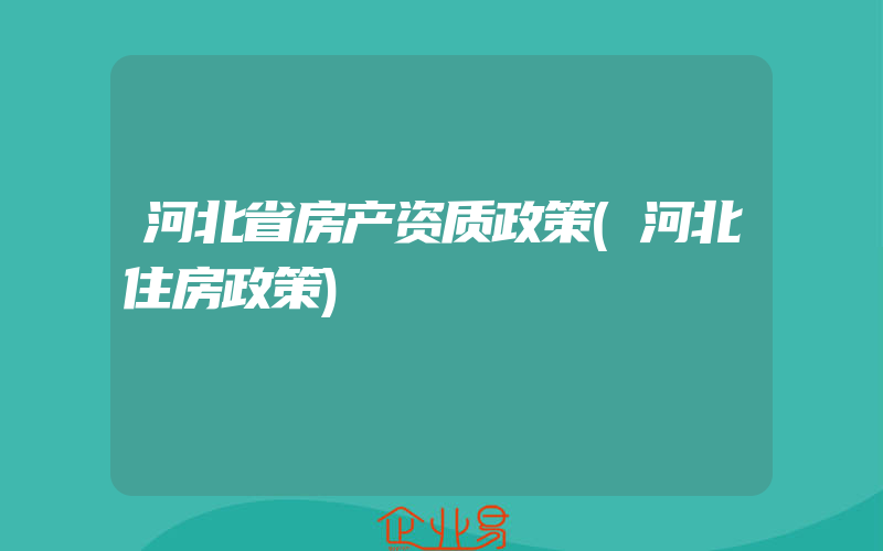 河北省房产资质政策(河北住房政策)